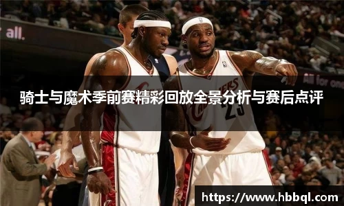 骑士与魔术季前赛精彩回放全景分析与赛后点评
