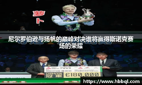 尼尔罗伯逊与扬帆的巅峰对决谁将赢得斯诺克赛场的荣耀