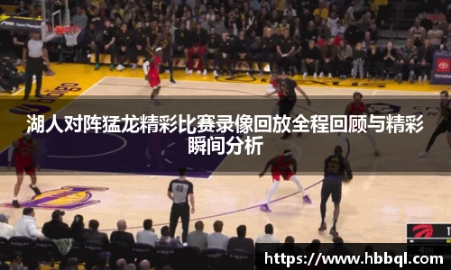 湖人对阵猛龙精彩比赛录像回放全程回顾与精彩瞬间分析