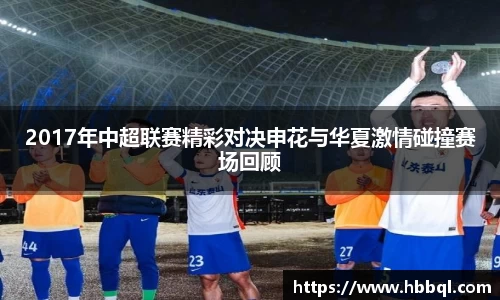 2017年中超联赛精彩对决申花与华夏激情碰撞赛场回顾