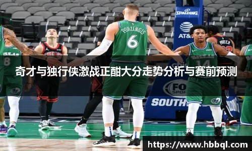 奇才与独行侠激战正酣大分走势分析与赛前预测