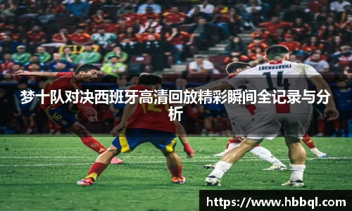 梦十队对决西班牙高清回放精彩瞬间全记录与分析